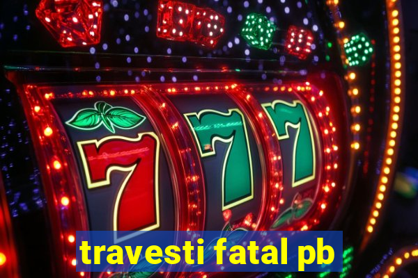 travesti fatal pb